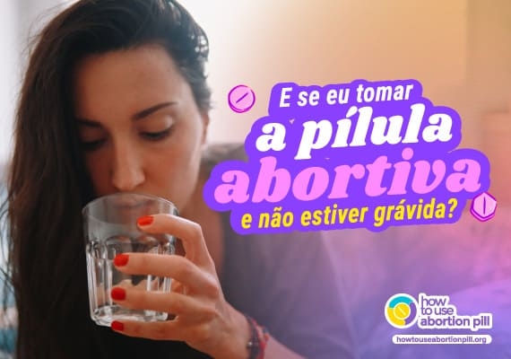 E se eu tomar a pílula abortiva e não estiver grávida?